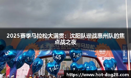 2025赛季马拉松大满贯：沈阳队迎战惠州队的焦点战之夜