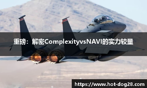 重磅：解密ComplexityvsNAVI的实力较量