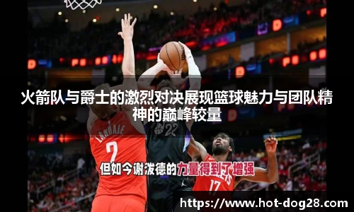 火箭队与爵士的激烈对决展现篮球魅力与团队精神的巅峰较量