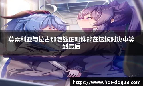 莫雷利亚与拉古那激战正酣谁能在这场对决中笑到最后