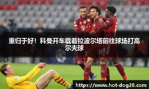 重归于好!科曼开车载着拉波尔塔前往球场打高尔夫球